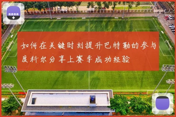 如何在关键时刻提升巴特勒的参与度科尔分享上赛季成功经验