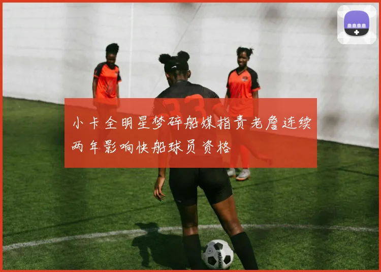 小卡全明星梦碎船媒指责老詹连续两年影响快船球员资格