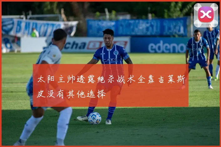 太阳主帅透露绝杀战术全靠吉莱斯皮没有其他选择