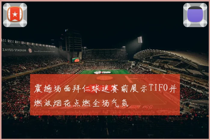 震撼场面拜仁球迷赛前展示TIFO并燃放烟花点燃全场气氛
