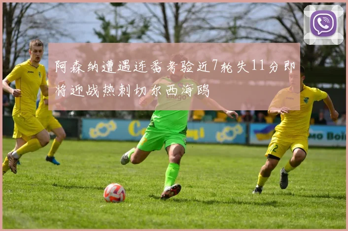 阿森纳遭遇连番考验近7轮失11分即将迎战热刺切尔西海鸥