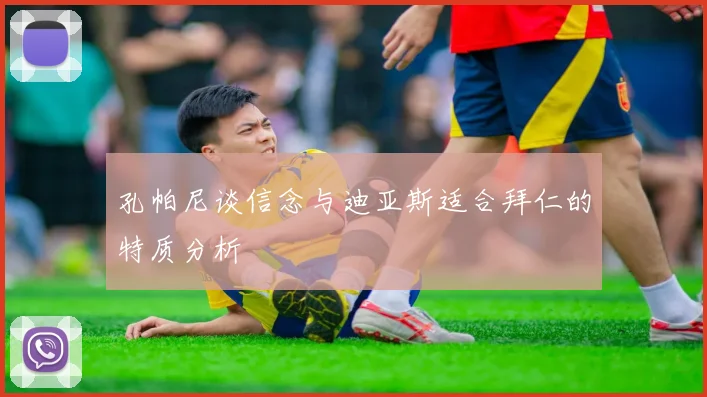 孔帕尼谈信念与迪亚斯适合拜仁的特质分析