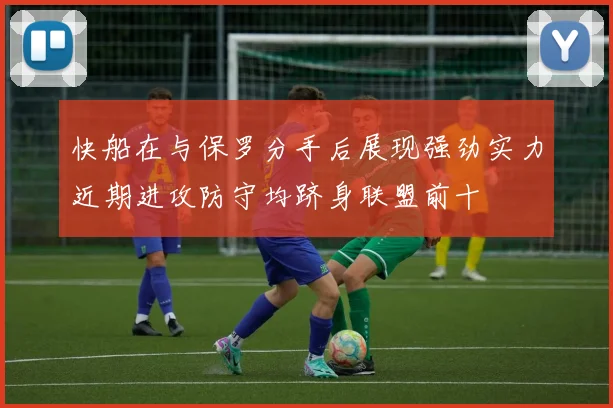 快船在与保罗分手后展现强劲实力近期进攻防守均跻身联盟前十